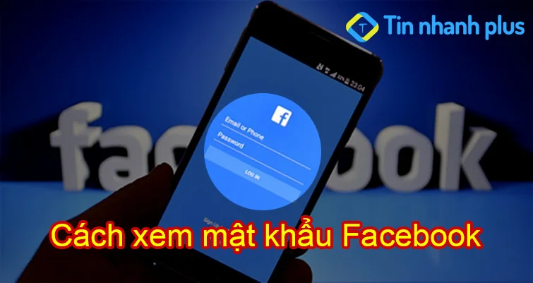 Cách xem mật khẩu Facebook trên điện thoại, máy tính