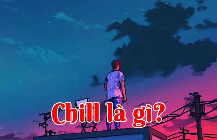 Chill là gì? Trào lưu Chill của giới trẻ hiện nay