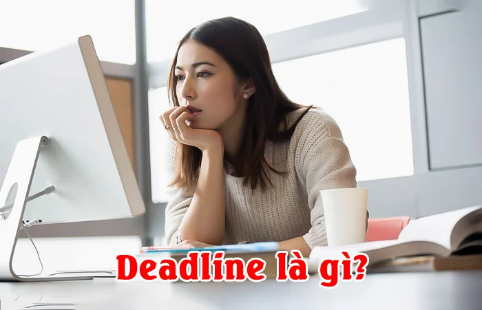 Deadline là gì? Chạy deadline là gì? Ỹ nghĩa của từ "Deadline" trong công việc