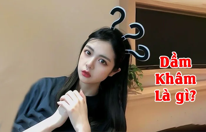Dầm khâm là gì? Dầm khâm là kha lời khơi là gì?