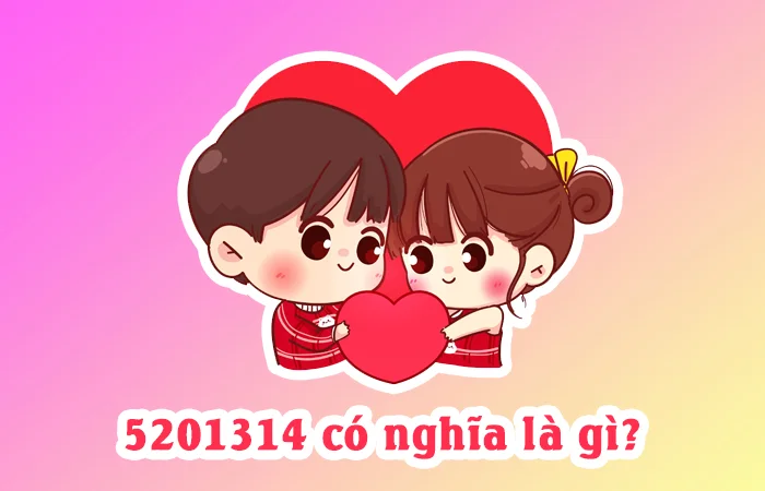 5201314 có nghĩa là gì trong tình yêu? 20215201314 có nghĩa là gì?