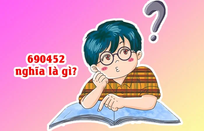 690452 nghĩa là gì? Giải mã ý nghĩa của dãy số 690452