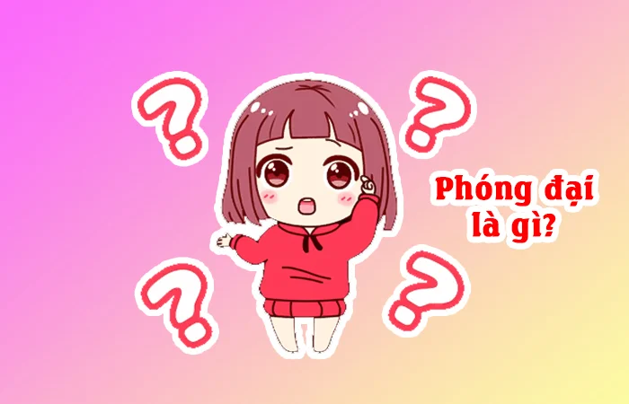 Phóng đại là gì? Cho ví dụ về phóng đại? Tác dụng của biện pháp phóng đại