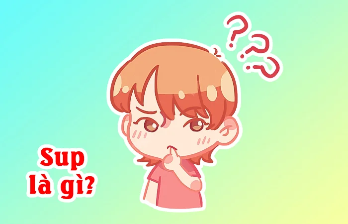 Sup là gì? Sup là từ viết tắt của từ gì? Sup là gì trên Facebook?