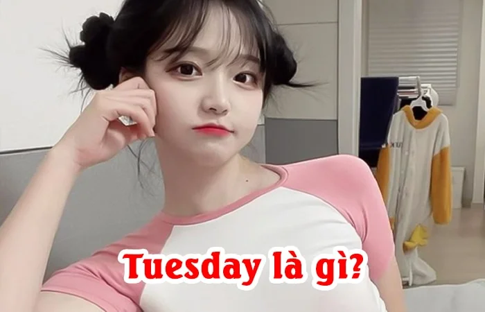 Tuesday là gì? Tuesday là gì trong tình yêu? Cách nhận biết một Tuesday