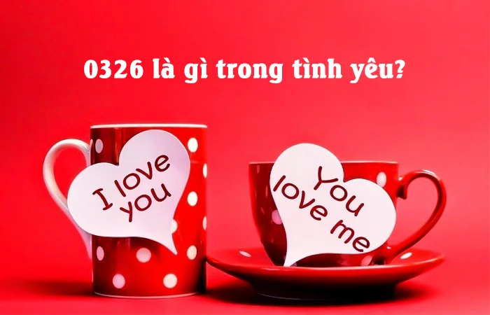0326 là gì? 0326 là mạng gì? Ý nghĩa của 0326 trong tình yêu?