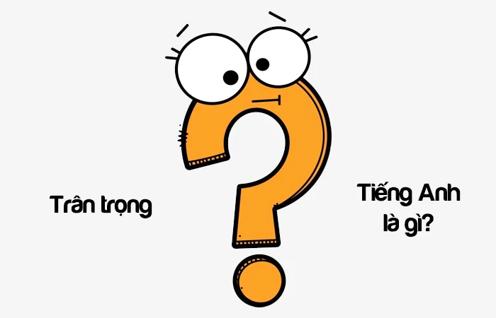 Trân trọng tiếng anh là gì? Trân trọng tình yêu tiếng Anh là gì?