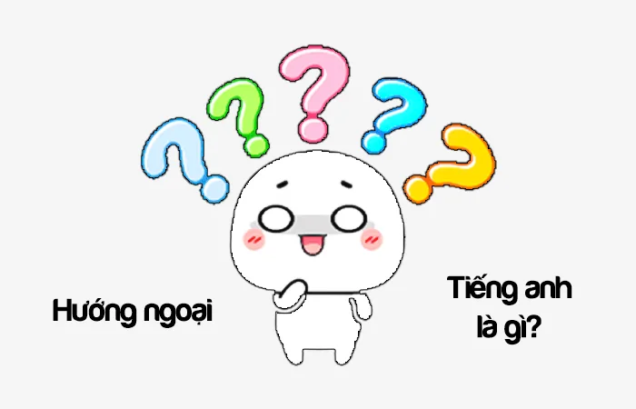 Hướng ngoại tiếng Anh là gì? Người hướng ngoại tiếng Anh là gì?