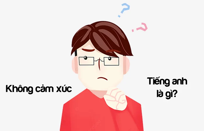 Không cảm xúc tiếng Anh là gì? Không có cảm xúc tiếng Anh là gì?