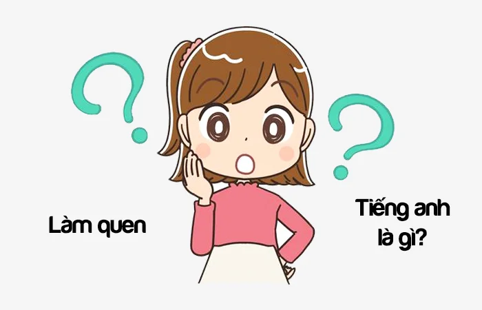 Làm quen tiếng Anh là gì? Bắt chuyện tiếng Anh là gì?