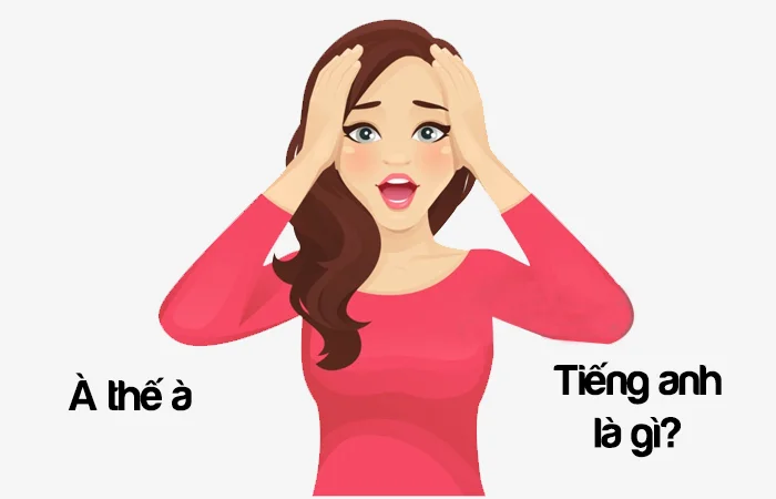 À thế à tiếng Anh là gì? Vậy à tiếng Anh là gì?
