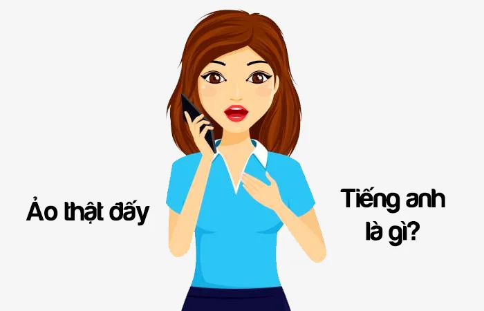 Ảo thật đấy tiếng Anh là gì? Ảo thuật tiếng Anh là gì?