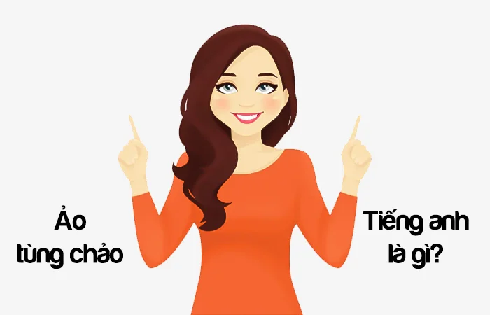 Ảo tùng chảo tiếng Anh là gì? Ảo quá tiếng Anh là gì?